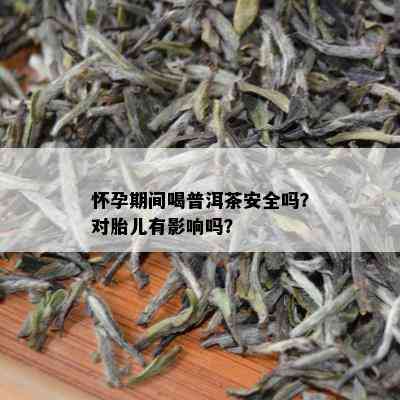 怀孕期间喝普洱茶安全吗？对胎儿有影响吗？