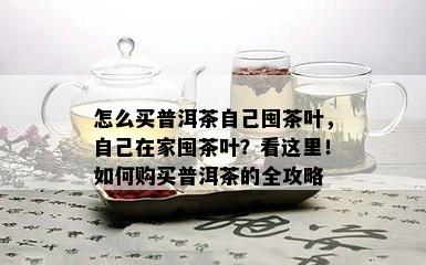 怎么买普洱茶自己囤茶叶，自己在家囤茶叶？看这里！如何购买普洱茶的全攻略