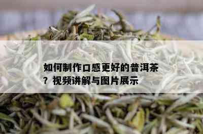 如何制作口感更好的普洱茶？视频讲解与图片展示