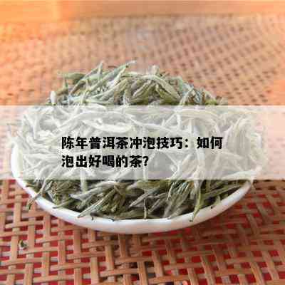 陈年普洱茶冲泡技巧：如何泡出好喝的茶？