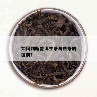 如何判断普洱生茶与熟茶的区别？