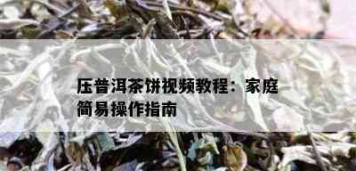 压普洱茶饼视频教程：家庭简易操作指南