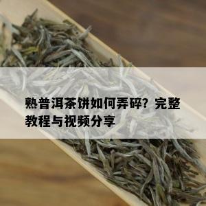 熟普洱茶饼如何弄碎？完整教程与视频分享