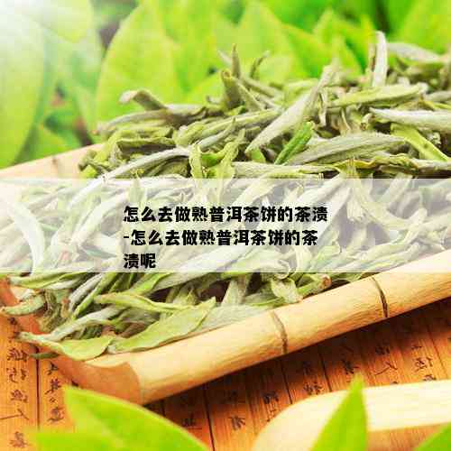 怎么去做熟普洱茶饼的茶渍-怎么去做熟普洱茶饼的茶渍呢