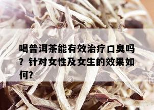 喝普洱茶能有效治疗口臭吗？针对女性及女生的效果如何？