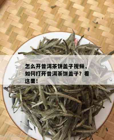 怎么开普洱茶饼盖子视频，如何打开普洱茶饼盖子？看这里！