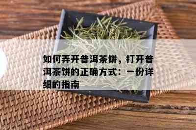 如何弄开普洱茶饼，打开普洱茶饼的正确方式：一份详细的指南