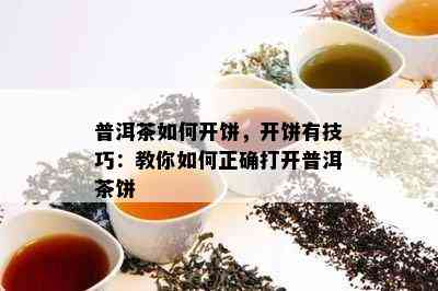 普洱茶如何开饼，开饼有技巧：教你如何正确打开普洱茶饼