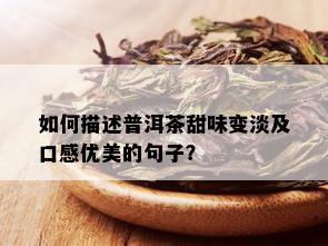 如何描述普洱茶甜味变淡及口感优美的句子？