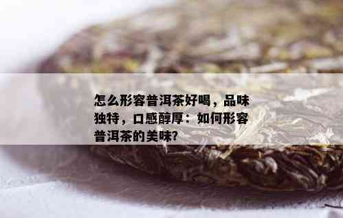 怎么形容普洱茶好喝，品味独特，口感醇厚：如何形容普洱茶的美味？