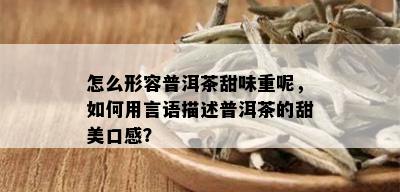 怎么形容普洱茶甜味重呢，如何用言语描述普洱茶的甜美口感？