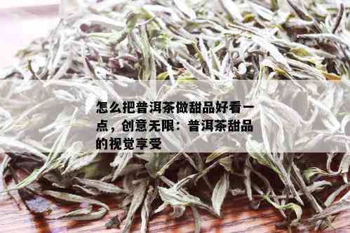 怎么把普洱茶做甜品好看一点，创意无限：普洱茶甜品的视觉享受