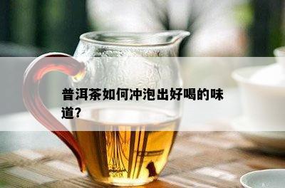 普洱茶如何冲泡出好喝的味道？