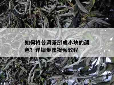 如何将普洱茶掰成小块的颜色？详细步骤视频教程