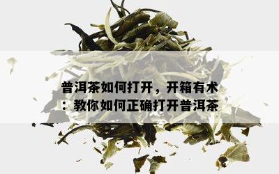 普洱茶如何打开，开箱有术：教你如何正确打开普洱茶