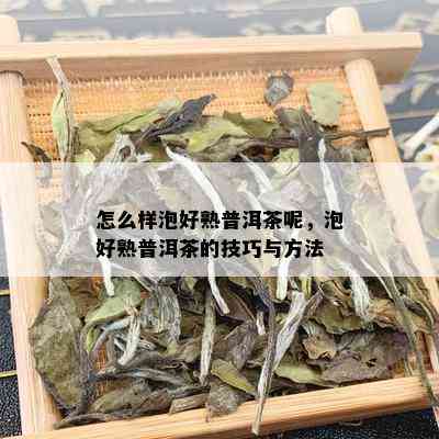 怎么样泡好熟普洱茶呢，泡好熟普洱茶的技巧与方法