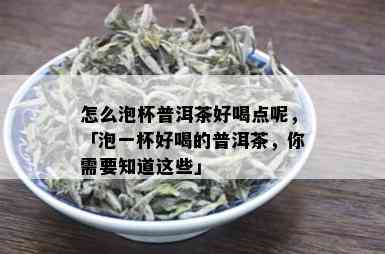 怎么泡杯普洱茶好喝点呢，「泡一杯好喝的普洱茶，你需要知道这些」