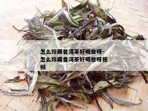 怎么珍藏普洱茶好喝些呀-怎么珍藏普洱茶好喝些呀视频