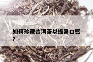 如何珍藏普洱茶以提高口感？-