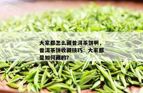 大家都怎么藏普洱茶饼啊，普洱茶饼收藏技巧：大家都是如何藏的？