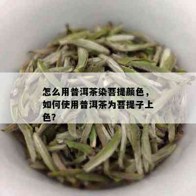 怎么用普洱茶染菩提颜色，如何使用普洱茶为菩提子上色？