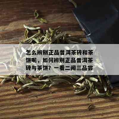 怎么辨别正品普洱茶砖和茶饼呢，如何辨别正品普洱茶砖与茶饼？一看二闻三品尝！