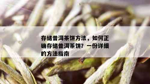 存储普洱茶饼方法，如何正确存储普洱茶饼？一份详细的方法指南