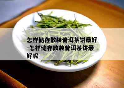 怎样储存散装普洱茶饼更好-怎样储存散装普洱茶饼更好呢