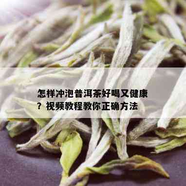 怎样冲泡普洱茶好喝又健康？视频教程教你正确方法