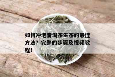 如何冲泡普洱茶生茶的更佳方法？完整的步骤及视频教程！