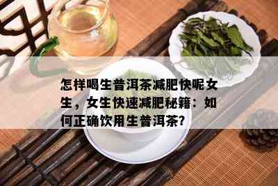 怎样喝生普洱茶减肥快呢女生，女生快速减肥秘籍：如何正确饮用生普洱茶？