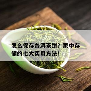 怎么保存普洱茶饼？家中存储的七大实用方法！