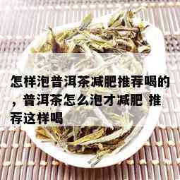 怎样泡普洱茶减肥推荐喝的，普洱茶怎么泡才减肥 推荐这样喝