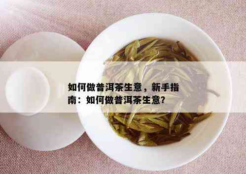 如何做普洱茶生意，新手指南：如何做普洱茶生意？