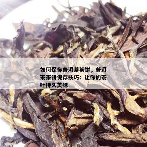 如何保存普洱茶茶饼，普洱茶茶饼保存技巧：让你的茶叶持久美味