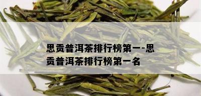 思贡普洱茶排行榜之一-思贡普洱茶排行榜之一名