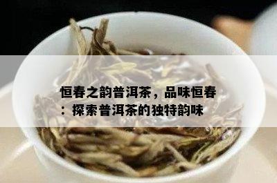 恒春之韵普洱茶，品味恒春：探索普洱茶的独特韵味