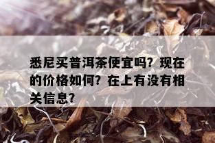 悉尼买普洱茶便宜吗？现在的价格如何？在上有没有相关信息？