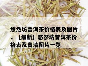 悠然坊普洱茶价格表及图片，【最新】悠然坊普洱茶价格表及高清图片一览