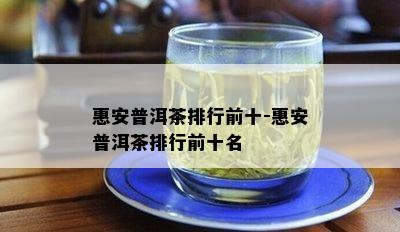 惠安普洱茶排行前十-惠安普洱茶排行前十名