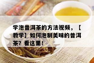 学泡普洱茶的方法视频，【教学】如何泡制美味的普洱茶？看这里！