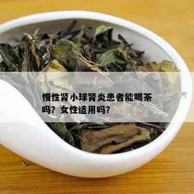 慢性肾小球肾炎患者能喝茶吗？女性适用吗？