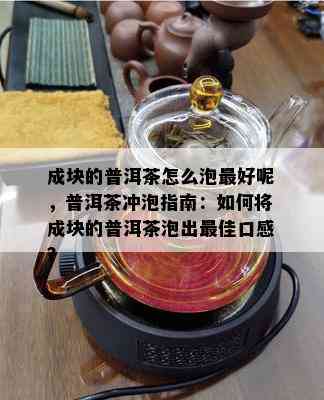 成块的普洱茶怎么泡更好呢，普洱茶冲泡指南：如何将成块的普洱茶泡出更佳口感？