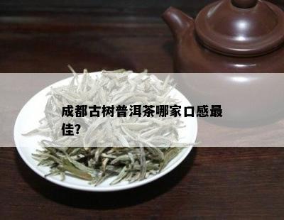 成都古树普洱茶哪家口感更佳？