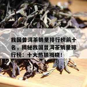 我国普洱茶销量排行榜前十名，揭秘我国普洱茶销量排行榜：十大热销揭晓！