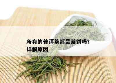 所有的普洱茶都是茶饼吗？详解原因