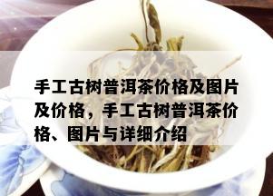 手工古树普洱茶价格及图片及价格，手工古树普洱茶价格、图片与详细介绍