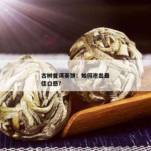 古树普洱茶饼：如何泡出更佳口感？