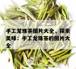 手工龙珠茶图片大全，探索美味：手工龙珠茶的图片大全