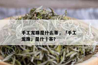 手工龙珠是什么茶，「手工龙珠」是什麼茶？